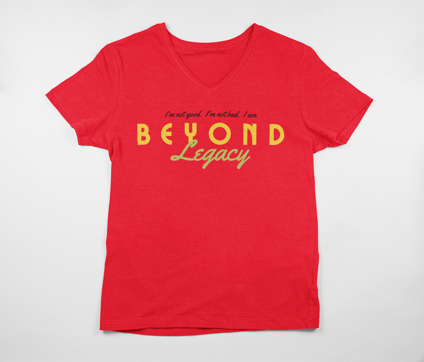 "I'm not Good. I'm not Bad. I AM Beyond Legacy" - Unisex Crew & Ladies V-Neck T-Shirt