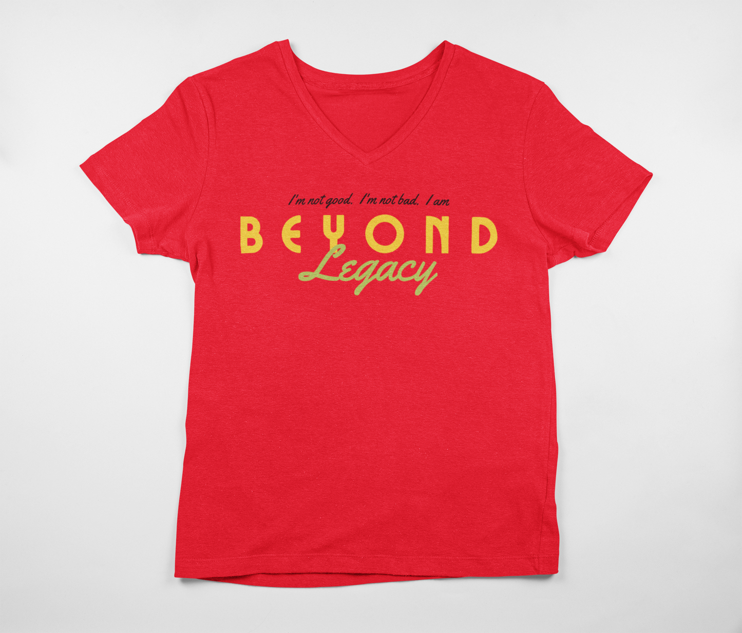 "I'm not Good.  I'm not Bad.  I AM Beyond Legacy" - Unisex Crew & Ladies V-Neck T-Shirt